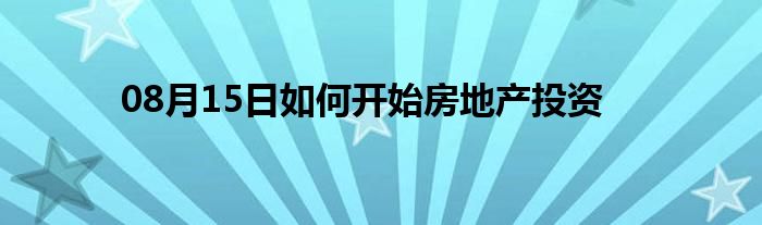 08月15日如何开始房地产投资