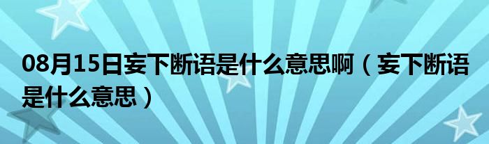 08月15日妄下断语是什么意思啊（妄下断语 是什么意思）