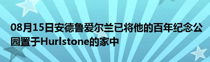 08月15日安德鲁爱尔兰已将他的百年纪念公园置于Hurlstone的家中