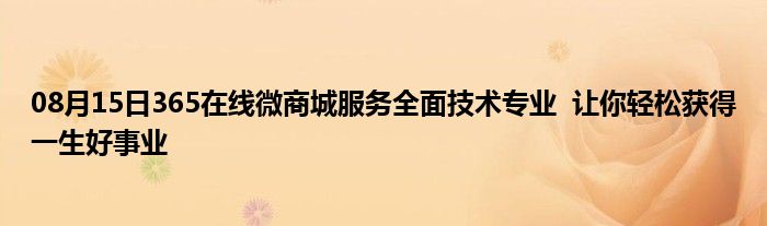 08月15日365在线微商城服务全面技术专业  让你轻松获得一生好事业