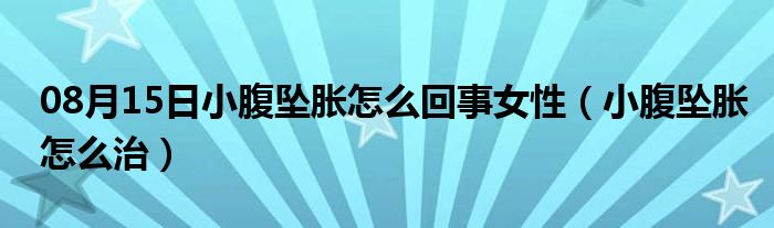 08月15日小腹坠胀怎么回事女性（小腹坠胀怎么治）