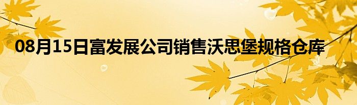 08月15日富发展公司销售沃思堡规格仓库