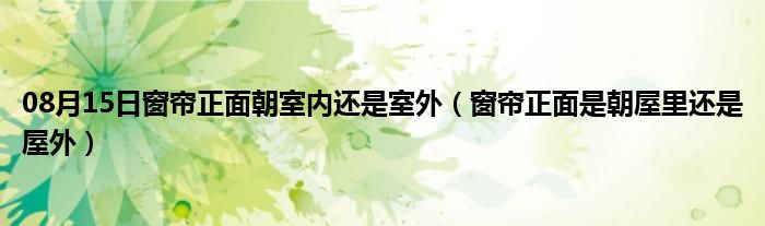 08月15日窗帘正面朝室内还是室外（窗帘正面是朝屋里还是屋外）