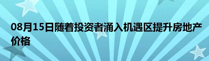 08月15日随着投资者涌入机遇区提升房地产价格