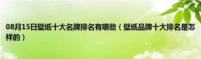 08月15日壁纸十大名牌排名有哪些（壁纸品牌十大排名是怎样的）