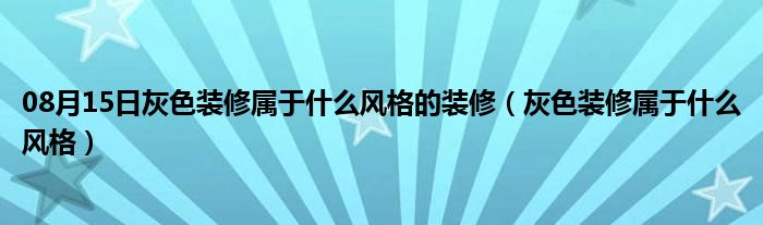 08月15日灰色装修属于什么风格的装修（灰色装修属于什么风格）