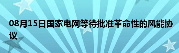 08月15日国家电网等待批准革命性的风能协议