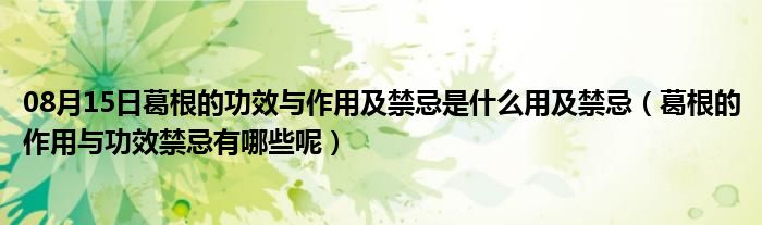 08月15日葛根的功效与作用及禁忌是什么用及禁忌（葛根的作用与功效禁忌有哪些呢）