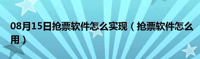 08月15日抢票软件怎么实现（抢票软件怎么用）