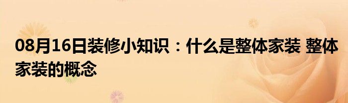 08月16日装修小知识：什么是整体家装 整体家装的概念