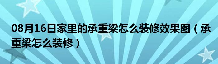 08月16日家里的承重梁怎么装修效果图（承重梁怎么装修）