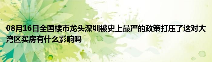 08月16日全国楼市龙头深圳被史上最严的政策打压了这对大湾区买房有什么影响吗