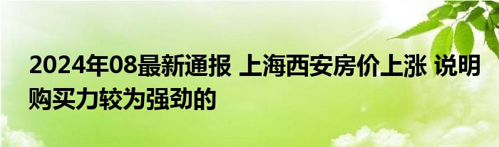 2024年08最新通报 上海西安房价上涨 说明购买力较为强劲的