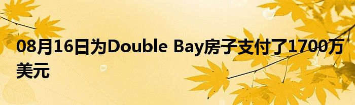 08月16日为Double Bay房子支付了1700万美元