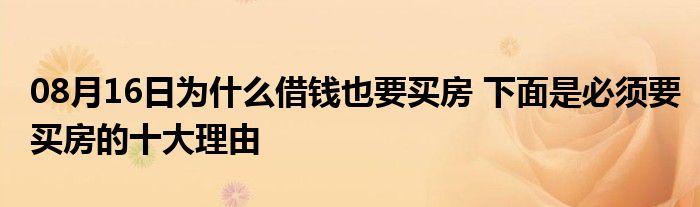 08月16日为什么借钱也要买房 下面是必须要买房的十大理由