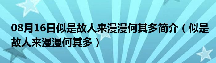 08月16日似是故人来漫漫何其多简介（似是故人来漫漫何其多）