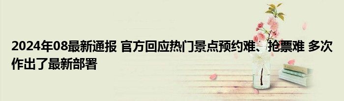 2024年08最新通报 官方回应热门景点预约难、抢票难 多次作出了最新部署