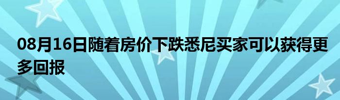 08月16日随着房价下跌悉尼买家可以获得更多回报