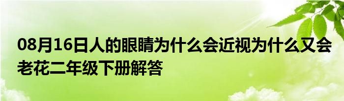 08月16日人的眼睛为什么会近视为什么又会老花二年级下册解答