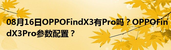 08月16日OPPOFindX3有Pro吗？OPPOFindX3Pro参数配置？