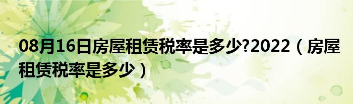 08月16日房屋租赁税率是多少?2022（房屋租赁税率是多少）