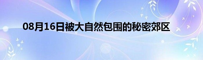 08月16日被大自然包围的秘密郊区