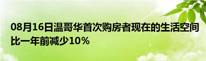 08月16日温哥华首次购房者现在的生活空间比一年前减少10％