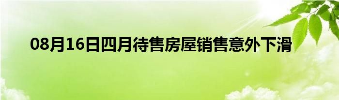 08月16日四月待售房屋销售意外下滑