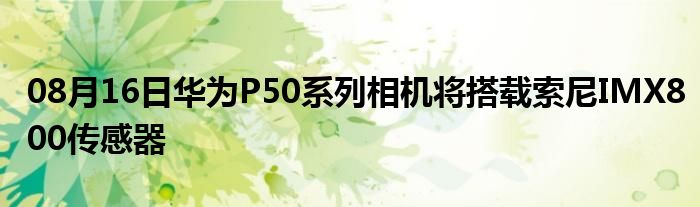 08月16日华为P50系列相机将搭载索尼IMX800传感器