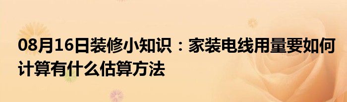 08月16日装修小知识：家装电线用量要如何计算有什么估算方法