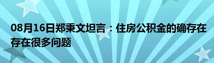 08月16日郑秉文坦言：住房公积金的确存在存在很多问题