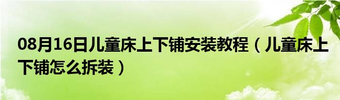 08月16日儿童床上下铺安装教程（儿童床上下铺怎么拆装）