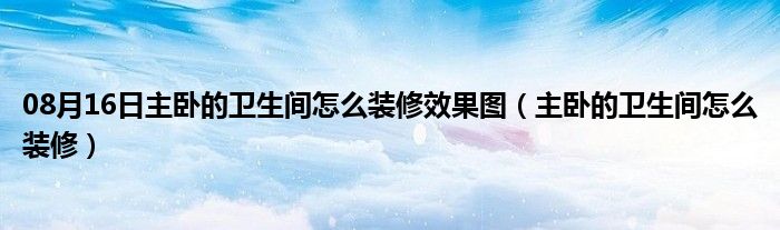 08月16日主卧的卫生间怎么装修效果图（主卧的卫生间怎么装修）