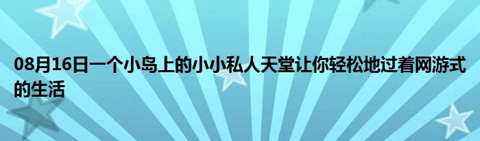 08月16日一个小岛上的小小私人天堂让你轻松地过着网游式的生活