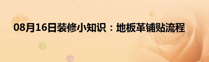 08月16日装修小知识：地板革铺贴流程