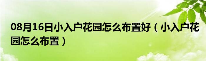 08月16日小入户花园怎么布置好（小入户花园怎么布置）