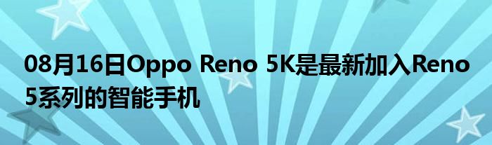 08月16日Oppo Reno 5K是最新加入Reno 5系列的智能手机