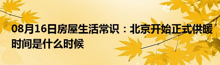 08月16日房屋生活常识：北京开始正式供暖时间是什么时候