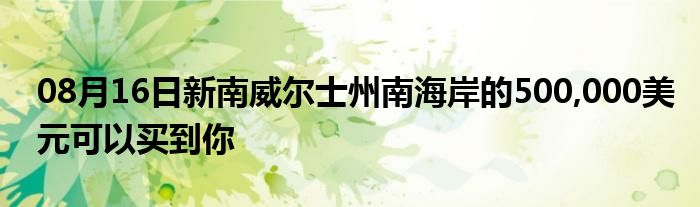 08月16日新南威尔士州南海岸的500,000美元可以买到你