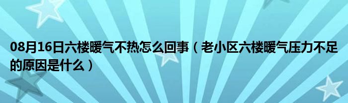 08月16日六楼暖气不热怎么回事（老小区六楼暖气压力不足的原因是什么）