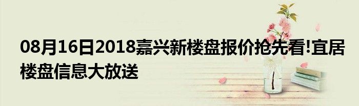 08月16日2018嘉兴新楼盘报价抢先看!宜居楼盘信息大放送