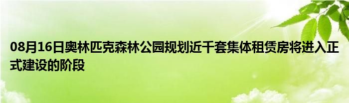 08月16日奥林匹克森林公园规划近千套集体租赁房将进入正式建设的阶段