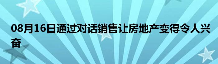 08月16日通过对话销售让房地产变得令人兴奋