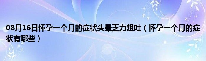 08月16日怀孕一个月的症状头晕乏力想吐（怀孕一个月的症状有哪些）