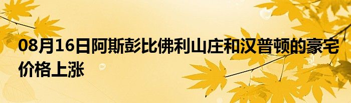 08月16日阿斯彭比佛利山庄和汉普顿的豪宅价格上涨