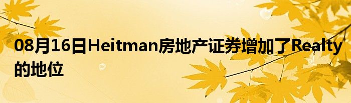 08月16日Heitman房地产证券增加了Realty的地位