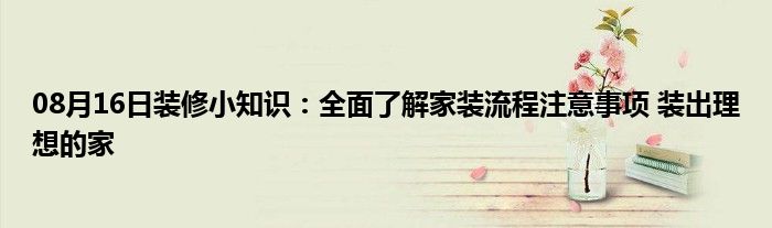 08月16日装修小知识：全面了解家装流程注意事项 装出理想的家