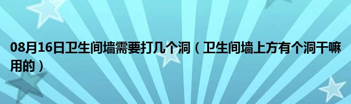 08月16日卫生间墙需要打几个洞（卫生间墙上方有个洞干嘛用的）