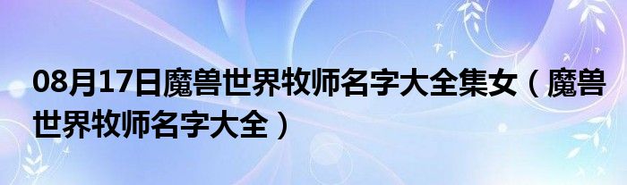 08月17日魔兽世界牧师名字大全集女（魔兽世界牧师名字大全）