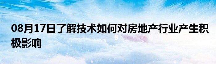 08月17日了解技术如何对房地产行业产生积极影响